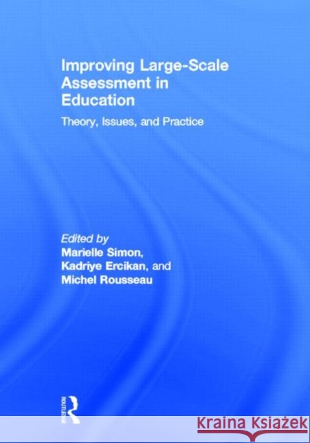 Improving Large-Scale Assessment in Education : Theory, Issues, and Practice Marielle Simon Kadriye Ercikan Michel Rousseau 9780415894562