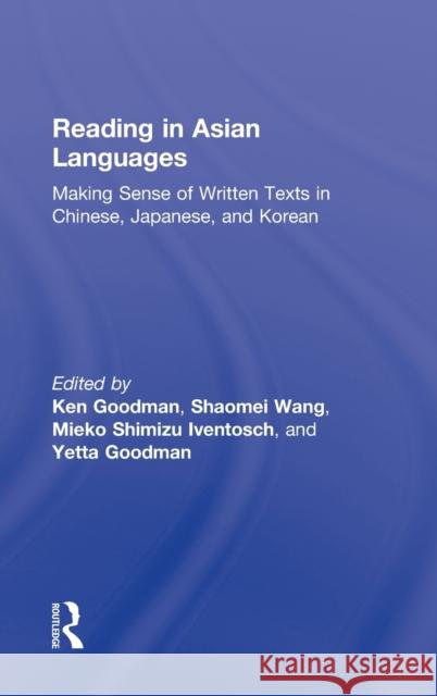 Reading in Asian Languages: Making Sense of Written Texts in Chinese, Japanese, and Korean Goodman, Kenneth S. 9780415894760 Routledge