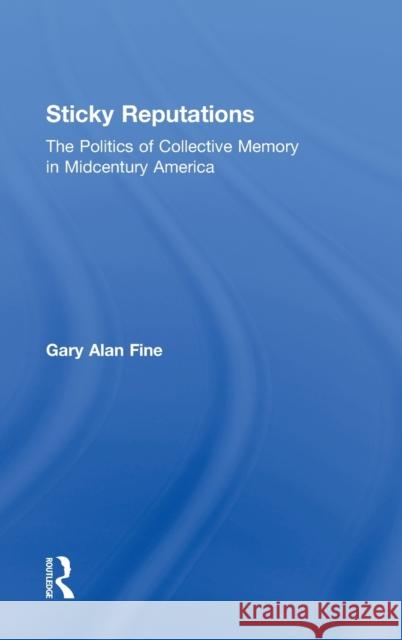 Sticky Reputations: The Politics of Collective Memory in Midcentury America Fine, Gary 9780415894982 Routledge