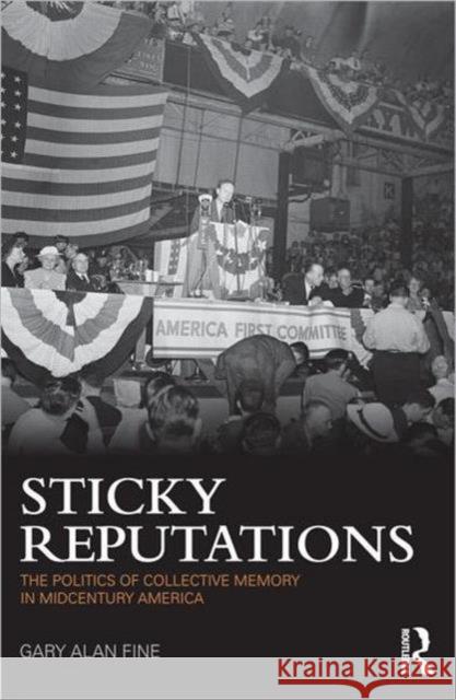 Sticky Reputations: The Politics of Collective Memory in Midcentury America Fine, Gary 9780415894999 Routledge