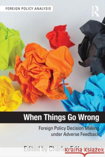 When Things Go Wrong: Foreign Policy Decision Making Under Adverse Feedback Hermann, Charles F. 9780415895293 Routledge