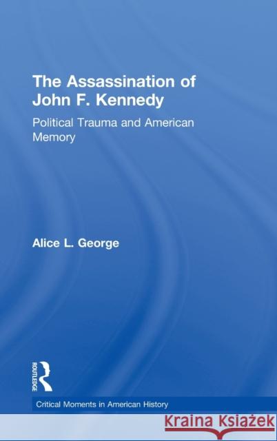 The Assassination of John F. Kennedy: Political Trauma and American Memory George, Alice 9780415895569