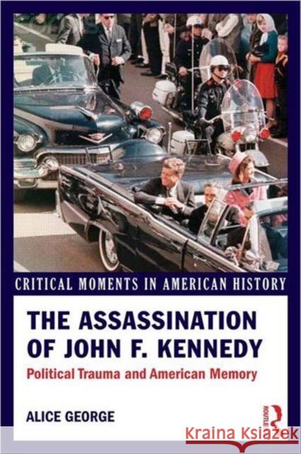 The Assassination of John F. Kennedy: Political Trauma and American Memory George, Alice 9780415895576
