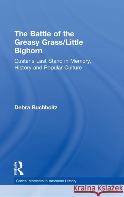 The Battle of the Greasy Grass/Little Bighorn: Custer's Last Stand in Memory, History, and Popular Culture Buchholtz, Debra 9780415895583 Routledge