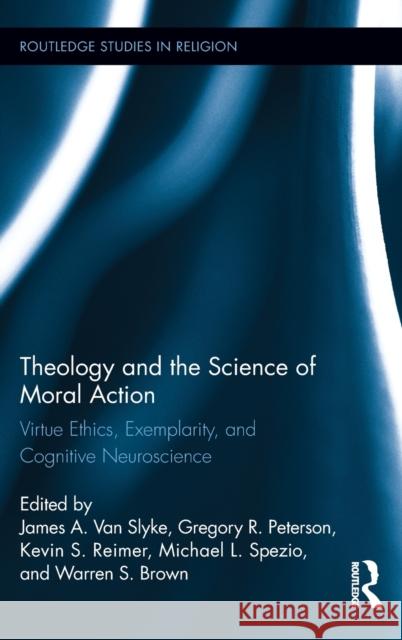 Theology and the Science of Moral Action: Virtue Ethics, Exemplarity, and Cognitive Neuroscience Van Slyke, James A. 9780415895798