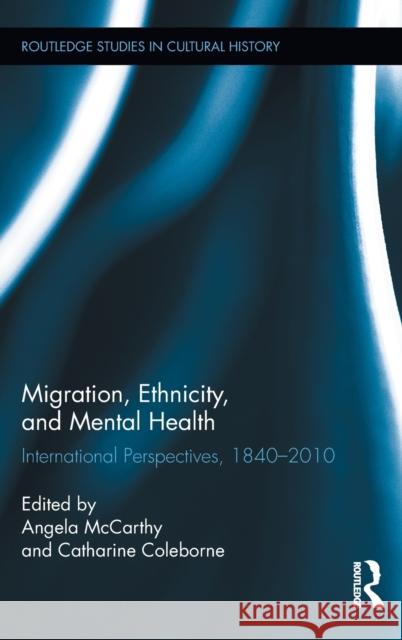 Migration, Ethnicity, and Mental Health: International Perspectives, 1840-2010 McCarthy, Angela 9780415895804