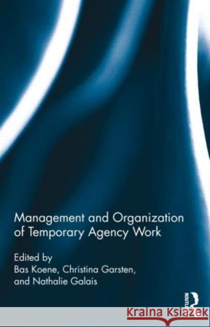 Management and Organization of Temporary Agency Work Bas A. S. Koene Nathalie Galais Christina Garsten 9780415895811 Routledge