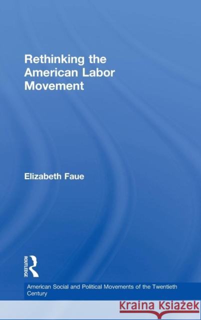 Rethinking the American Labor Movement Elizabeth Faue   9780415895835 Taylor and Francis