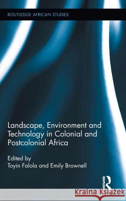 Landscape, Environment and Technology in Colonial and Postcolonial Africa Toyin Falola 9780415895934