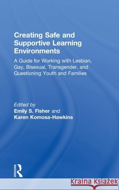 Creating Safe and Supportive Learning Environments: A Guide for Working with Lesbian, Gay, Bisexual, Transgender, and Questioning Youth and Families Fisher, Emily S. 9780415896115