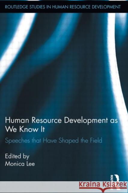 Human Resource Development as We Know It : Speeches that Have Shaped the Field Monica Lee 9780415896184 Routledge