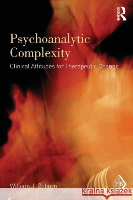 Psychoanalytic Complexity : Clinical Attitudes for Therapeutic Change William J. Coburn 9780415896245