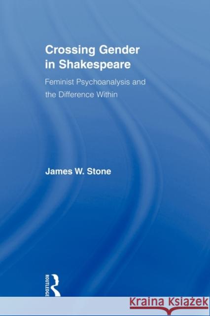 Crossing Gender in Shakespeare: Feminist Psychoanalysis and the Difference Within Stone, James W. 9780415896511 0