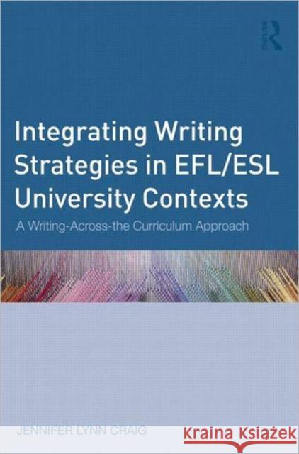 Integrating Writing Strategies in Efl/ESL University Contexts: A Writing-Across-The-Curriculum Approach Craig, Jennifer Lynn 9780415896719 0