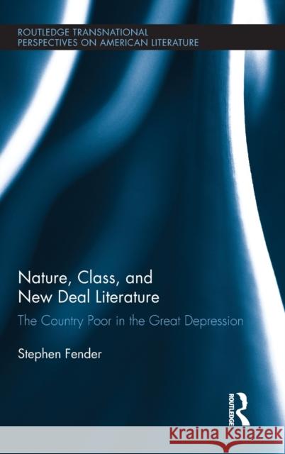 Nature, Class, and New Deal Literature: The Country Poor in the Great Depression Fender, Stephen 9780415896788