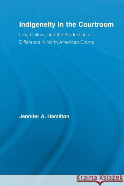 Indigeneity in the Courtroom: Law, Culture, and the Production of Difference in North American Courts Hamilton, Jennifer A. 9780415896887