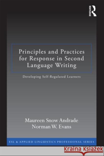 Principles and Practices for Response in Second Language Writing: Developing Self-Regulated Learners Andrade, Maureen Snow 9780415897020