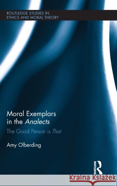 Moral Exemplars in the Analects: The Good Person is That Olberding, Amy 9780415897051 Routledge