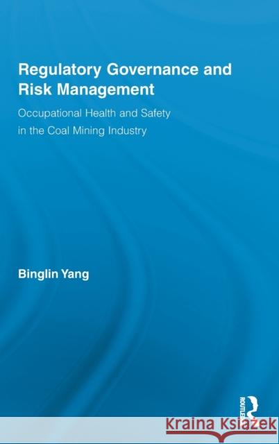 Regulatory Governance and Risk Management: Occupational Health and Safety in the Coal Mining Industry Yang, Binglin 9780415897129 Routledge
