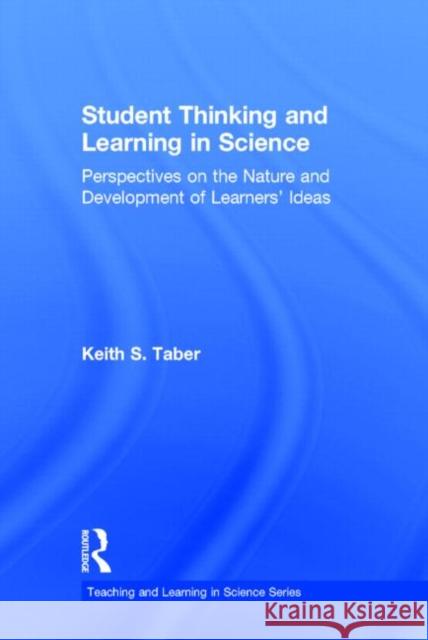 Student Thinking and Learning in Science: Perspectives on the Nature and Development of Learners' Ideas Taber, Keith S. 9780415897310 Routledge
