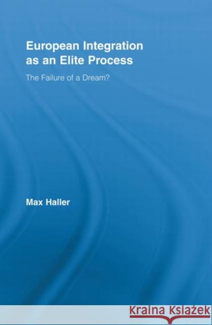 European Integration as an Elite Process: The Failure of a Dream? Haller, Max 9780415897389 Routledge