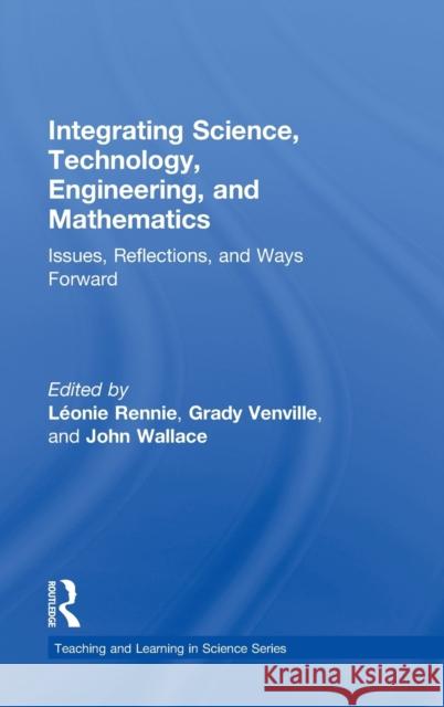 Integrating Science, Technology, Engineering, and Mathematics: Issues, Reflections, and Ways Forward Rennie, Léonie 9780415897563 Routledge