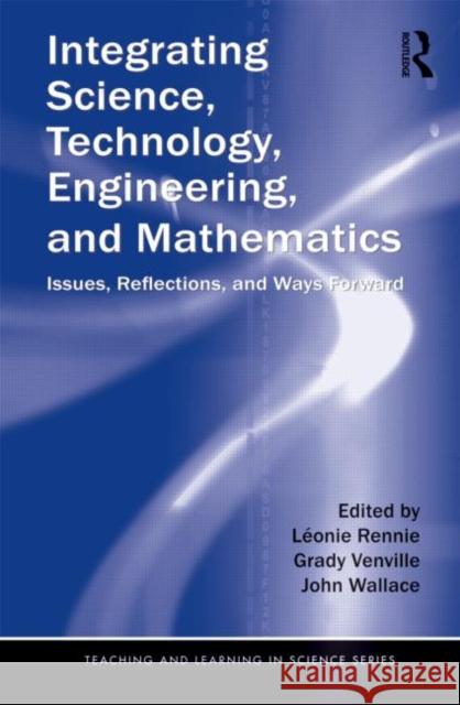 Integrating Science, Technology, Engineering, and Mathematics: Issues, Reflections, and Ways Forward Rennie, Léonie 9780415897570 0