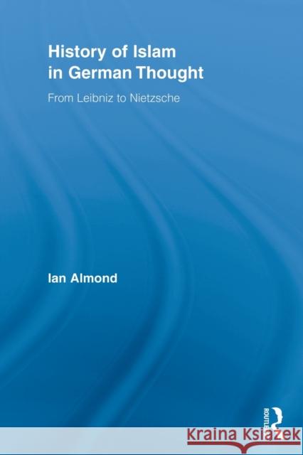 History of Islam in German Thought: From Leibniz to Nietzsche Almond, Ian 9780415897792