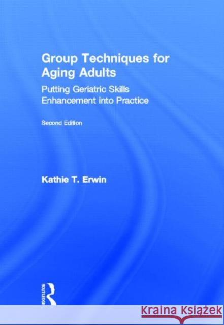 Group Techniques for Aging Adults: Putting Geriatric Skills Enhancement Into Practice Erwin, Kathie T. 9780415897839 Routledge