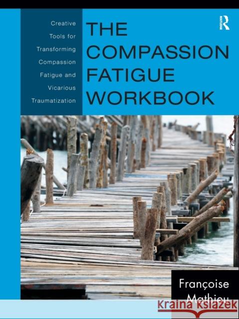 The Compassion Fatigue Workbook: Creative Tools for Transforming Compassion Fatigue and Vicarious Traumatization Mathieu, Françoise 9780415897907 0