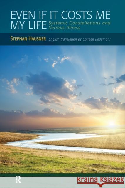 Even If It Costs Me My Life: Systemic Constellations and Serious Illness Hausner, Stephan 9780415898058 0