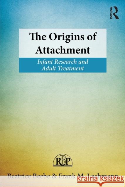 The Origins of Attachment: Infant Research and Adult Treatment Beebe, Beatrice 9780415898188