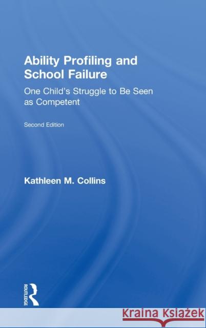 Ability Profiling and School Failure: One Child's Struggle to be Seen as Competent Collins, Kathleen M. 9780415898225 Routledge