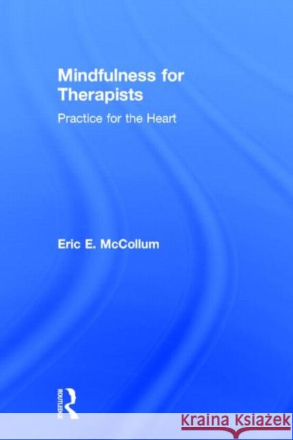 Mindfulness for Therapists: Practice for the Heart Eric McCollum 9780415898263