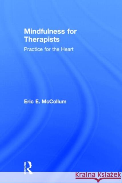 Mindfulness for Therapists: Practice for the Heart Eric McCollum 9780415898263 Routledge