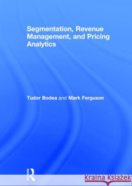 Segmentation, Revenue Management and Pricing Analytics Tudor Bodea Mark Ferguson 9780415898324 Routledge
