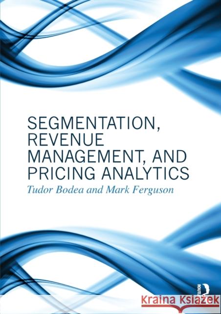 Segmentation, Revenue Management and Pricing Analytics Tudor Bodea Mark Ferguson 9780415898331 Routledge