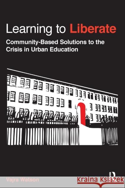 Learning to Liberate: Community-Based Solutions to the Crisis in Urban Education Watson, Vajra 9780415898379