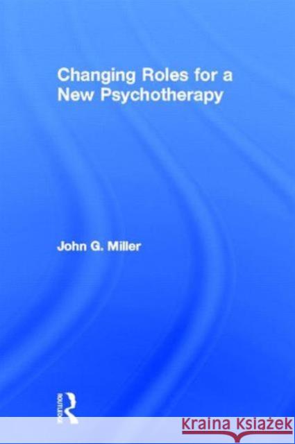 Changing Roles for a New Psychotherapy John G. Miller 9780415898430 Routledge