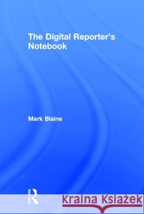 The Digital Reporter's Notebook Mark Blaine Michael Werner 9780415898607 Routledge