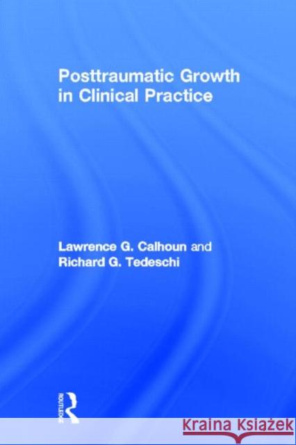 Posttraumatic Growth in Clinical Practice Lawrence G. Calhoun Richard G. Tedeschi 9780415898690