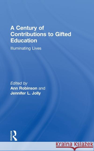 A Century of Contributions to Gifted Education: Illuminating Lives Robinson, Ann 9780415898805 Routledge