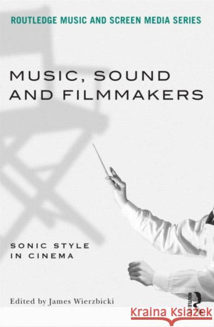 Music, Sound and Filmmakers: Sonic Style in Cinema Wierzbicki, James 9780415898942