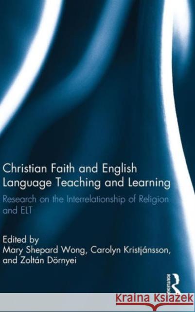 Christian Faith and English Language Teaching and Learning: Research on the Interrelationship of Religion and ELT Shepard Wong, Mary 9780415898959