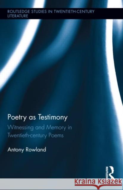 Poetry as Testimony: Witnessing and Memory in Twentieth-Century Poems Rowland, Antony 9780415899093 Routledge