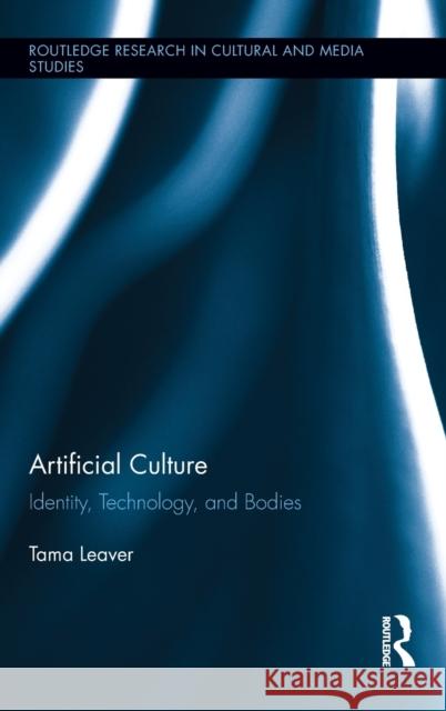 Artificial Culture: Identity, Technology, and Bodies Leaver, Tama 9780415899161