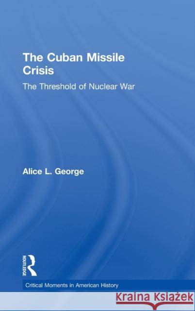 The Cuban Missile Crisis: The Threshold of Nuclear War George, Alice 9780415899710
