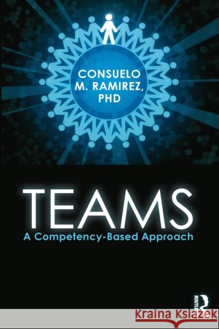 Teams: A Competency Based Approach Ramirez, Consuelo M. 9780415899871 0