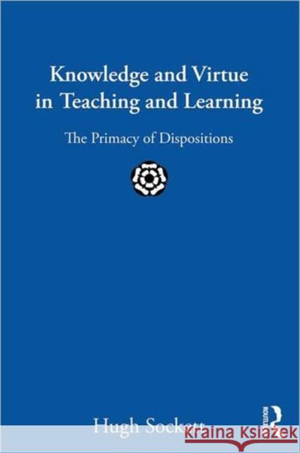 Knowledge and Virtue in Teaching and Learning: The Primacy of Dispositions Sockett, Hugh 9780415899987 Routledge