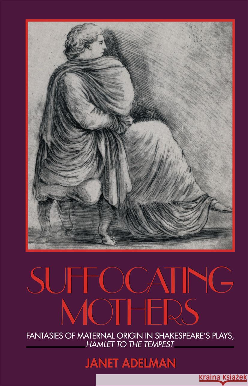 Suffocating Mothers: Fantasies of Maternal Origin in Shakespeare's Plays, Hamlet to the Tempest Adelman, Janet 9780415900393 Routledge